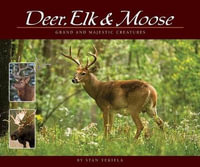 Deer, Elk & Moose : Grand and Majestic Creatures - Stan Tekiela