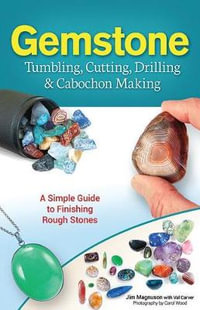 Gemstone Tumbling, Cutting, Drilling & Cabochon Making : A Simple Guide to Finishing Rough Stones - Jim Magnuson