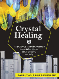 Crystal Healing : The Science and Psychology Behind What Works, What Doesn't, and Why - Dan R. Lynch