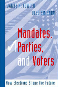 Mandates, Parties, and Voters : How Elections Shape the Future - James H Fowler