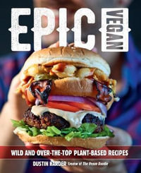 Epic Vegan : Wild and Over-the-Top Plant-Based Recipes - Dustin Harder