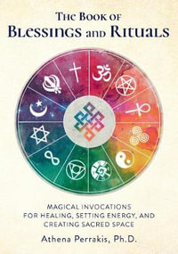 The Book of Blessings and Rituals : Magical Invocations for Healing, Setting Energy, and Creating Sacred Space - Athena Perrakis