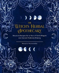 The Witch's Herbal Apothecary : Rituals & Recipes for a Year of Earth Magick and Sacred Medicine Making - Marysia Miernowska