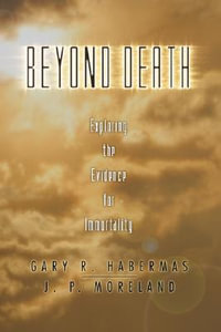 Beyond Death : Exploring the Evidence for Immortality - Gary R. Habermas