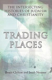 Trading Places : The Intersecting Histories of Judaism and Christianity - Bruce D. Chilton