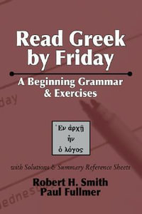 Read Greek by Friday : A Beginning Grammar and Exercises - Robert H Smith