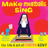 Make Meatballs Sing : The Life and Art of Corita Kent - Matthew Burgess