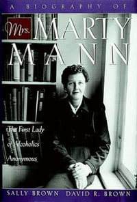 A Biography of Mrs Marty Mann : The First Lady of Alcoholics Anonymous - Sally Brown