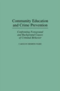 Community Education and Crime Prevention : Confronting Foreground and Background Causes of Criminal Behavior - Carolyn Siemens Ward