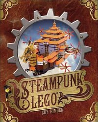 Steampunk Lego : the Illustrated Researches of Various Fantastical Devices by Sir Herbert Jobson, with Epistles to the Crown, Her Majesty Queen Victoria; a Travelogue in 13 Chapters - Guy Himber