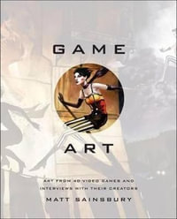 Game Art : Art from 40 Video Games and Interviews with Their Creators - Matt Sainsbury