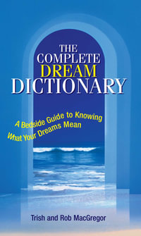 The Complete Dream Dictionary : A Bedside Guide to Knowing What Your Dreams Mean - Trish MacGregor