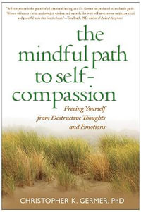 The Mindful Path to Self-Compassion : Freeing Yourself from Destructive Thoughts and Emotions - Christopher Germer