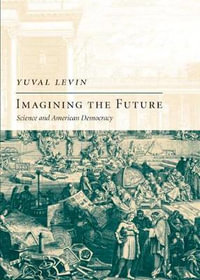 Imagining the Future : Science and American Democracy - Yuval Levin