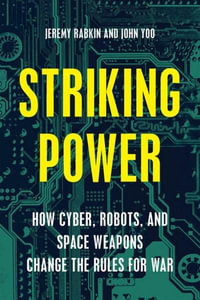 Striking Power : How Cyber, Robots, and Space Weapons Change the Rules for War - Jeremy Rabkin