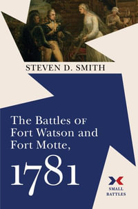 The Battles of Fort Watson and Fort Motte, 1781 : Small Battles - Steven D. Smith