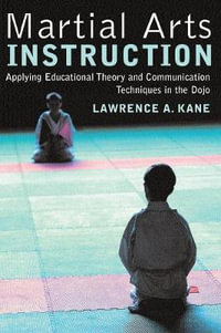 Martial Arts Instruction : Applying Educational Theory and Communication Techniques in the Dojo : Applying Educational Theory and Communication Techniques in the Dojo - Lawrence A. Kane