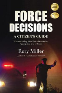 Force Decisions : A Citizen's Guide to Understanding How Police Determine Appropriate Use of Force - Rory Miller