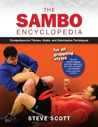 The Sambo Encyclopedia : Comprehensive Throws, Holds, and Submission Techniques For All Grappling Styles - Steve Scott