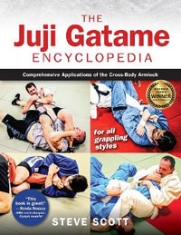 The Juji Gatame Encyclopedia : Comprehensive Applications of the Cross-Body Armlock for all Grappling Styles - Steve Scott