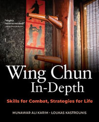 Wing Chun In-Depth : Skills for Combat, Strategies for Life - Munawar Ali Karim