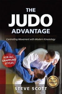 The Judo Advantage : Controlling Movement with Modern Kinesiology. For All Grappling Styles - Steve Scott