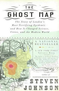 The Ghost Map : The Story of London's Most Terrifying Epidemic - and Wow it Changed Science, Cities, and the Modern World - Steven Johnson