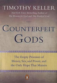 Counterfeit Gods : The Empty Promises of Money, Sex, and Power, and the Only Hope That Matters - Timothy Keller