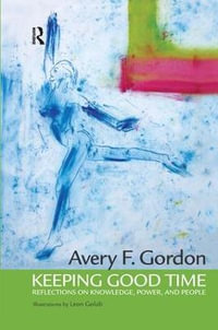 Keeping Good Time : Reflections on Knowledge, Power and People - Avery Gordon