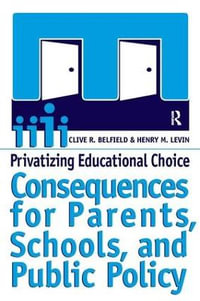 Privatizing Educational Choice : Consequences for Parents, Schools, and Public Policy - Clive R Belfield