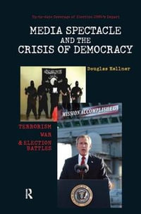 Media Spectacle and the Crisis of Democracy : Terrorism, War, and Election Battles - Douglas Kellner