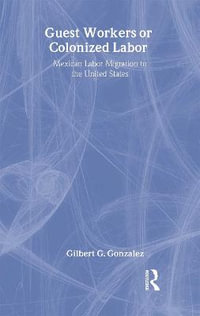 Guest Workers or Colonized Labor? - Gilbert G. Gonzalez