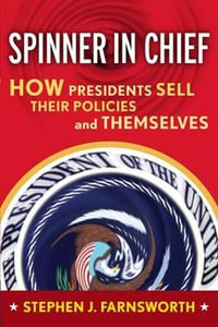 Spinner in Chief : How Presidents Sell Their Policies and Themselves - Stephen J. Farnsworth