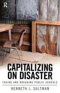 Capitalizing on Disaster : Taking and Breaking Public Schools - Kenneth J. Saltman