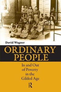 Ordinary People : In and Out of Poverty in the Gilded Age - David Wagner