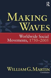 Making Waves : Worldwide Social Movements, 1750-2005 - William G. Martin