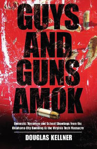 Guys and Guns Amok : Domestic Terrorism and School Shootings from the Oklahoma City Bombing to the Virginia Tech Massacre - Douglas Kellner