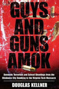 Guys and Guns Amok : Domestic Terrorism and School Shootings from the Oklahoma City Bombing to the Virginia Tech Massacre - Douglas Kellner