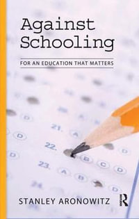 Against Schooling : For an Education That Matters - Stanley Aronowitz