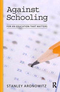 Against Schooling : For an Education That Matters - Stanley Aronowitz