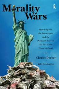 Morality Wars : How Empires, the Born Again, and the Politically Correct Do Evil in the Name of Good - Charles Derber