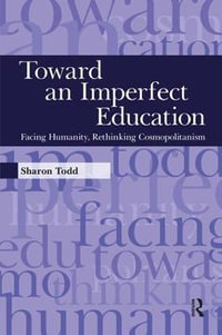 Toward an Imperfect Education : Facing Humanity, Rethinking Cosmopolitanism - Sharon Todd