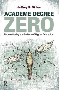 Academe Degree Zero : Reconsidering the Politics of Higher Education - Jeffrey R. Di Leo