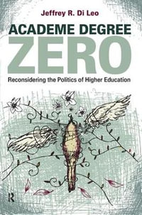 Academe Degree Zero : Reconsidering the Politics of Higher Education - Jeffrey R. Di Leo