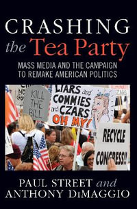 Crashing the Tea Party : Mass Media and the Campaign to Remake American Politics - Paul Street