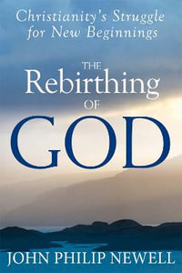 The Rebirthing of God : Christianity's Struggle for New Beginnings - John Philip Newell