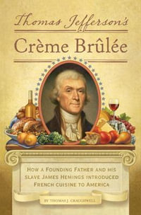 Thomas Jefferson's Creme Brulee : How a Founding Father and His Slave James Hemings Introduced French Cuisine to America - Thomas J. Craughwell