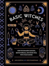 Basic Witches : How to Summon Success, Banish Drama, and Raise Hell with Your Coven - Jaya Saxena