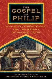 The Gospel of Philip : Jesus, Mary Magdalene, and the Gnosis of Sacred Union - Jean-Yves Leloup