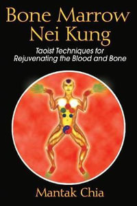 Bone Marrow Nei Kung : Taoist Techniques for Rejuvenating the Blood and Bone - Mantak Chia